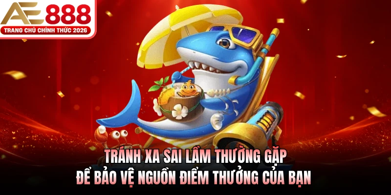 Mẹo Chơi Bắn Cá AE888 Với 3 Chiến Thuật Bắn Cực Hay 4 Tránh xa sai lầm thường gặp để bảo vệ nguồn điểm thưởng của bạn